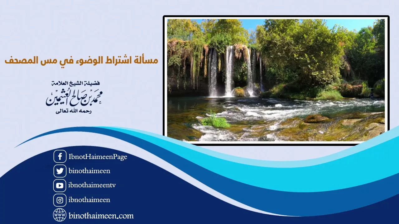 مسألة اشتراط الوضوء في مس المصحف لفضيلة الشيخ العلامة محمد ابن عثيمين رحمه الله تعالى