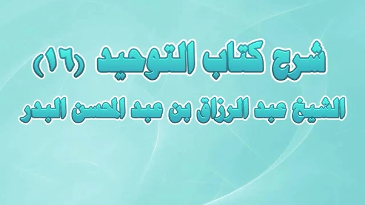 شرح كتاب التوحيد 16 - باب: قول الله تعالى: {أَيُشْرِكُونَ مَا لا يَخْلُقُ شَيْئاً }
