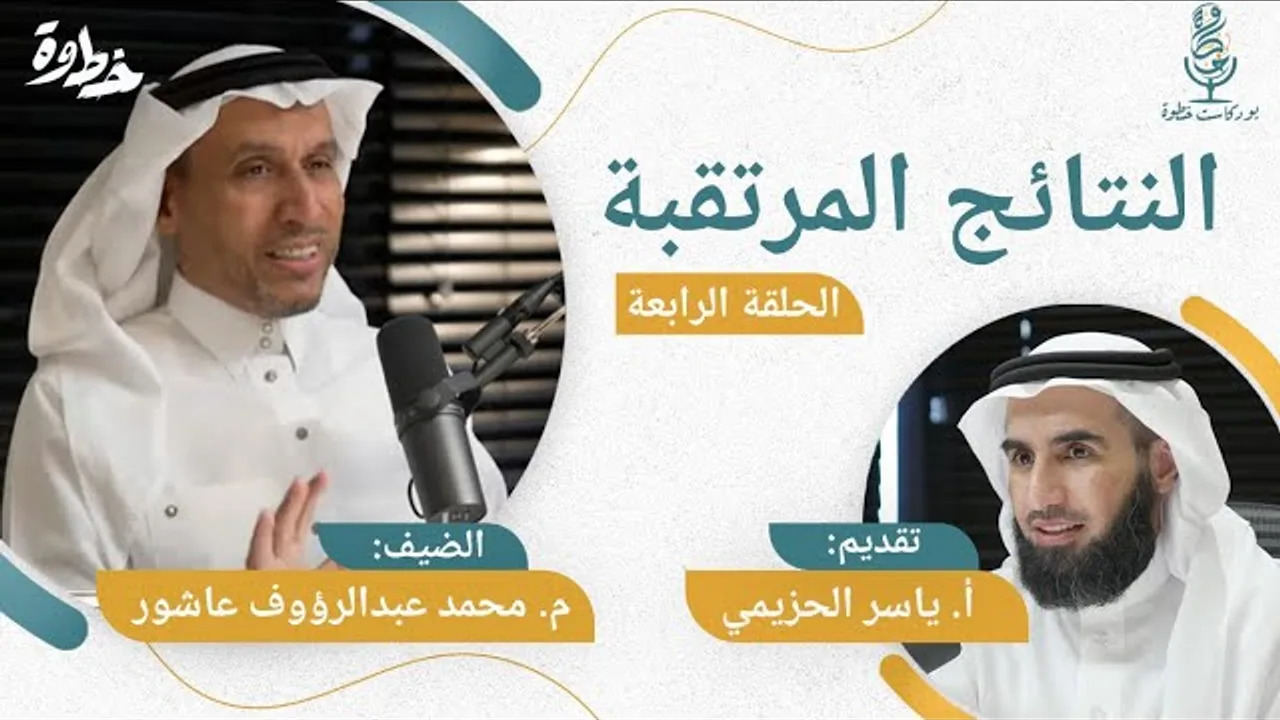 (٤) النتائج المرتقبة | م. محمد عبد الرؤوف عاشور و أ. ياسر الحزيمي | الحلقة الرابعة