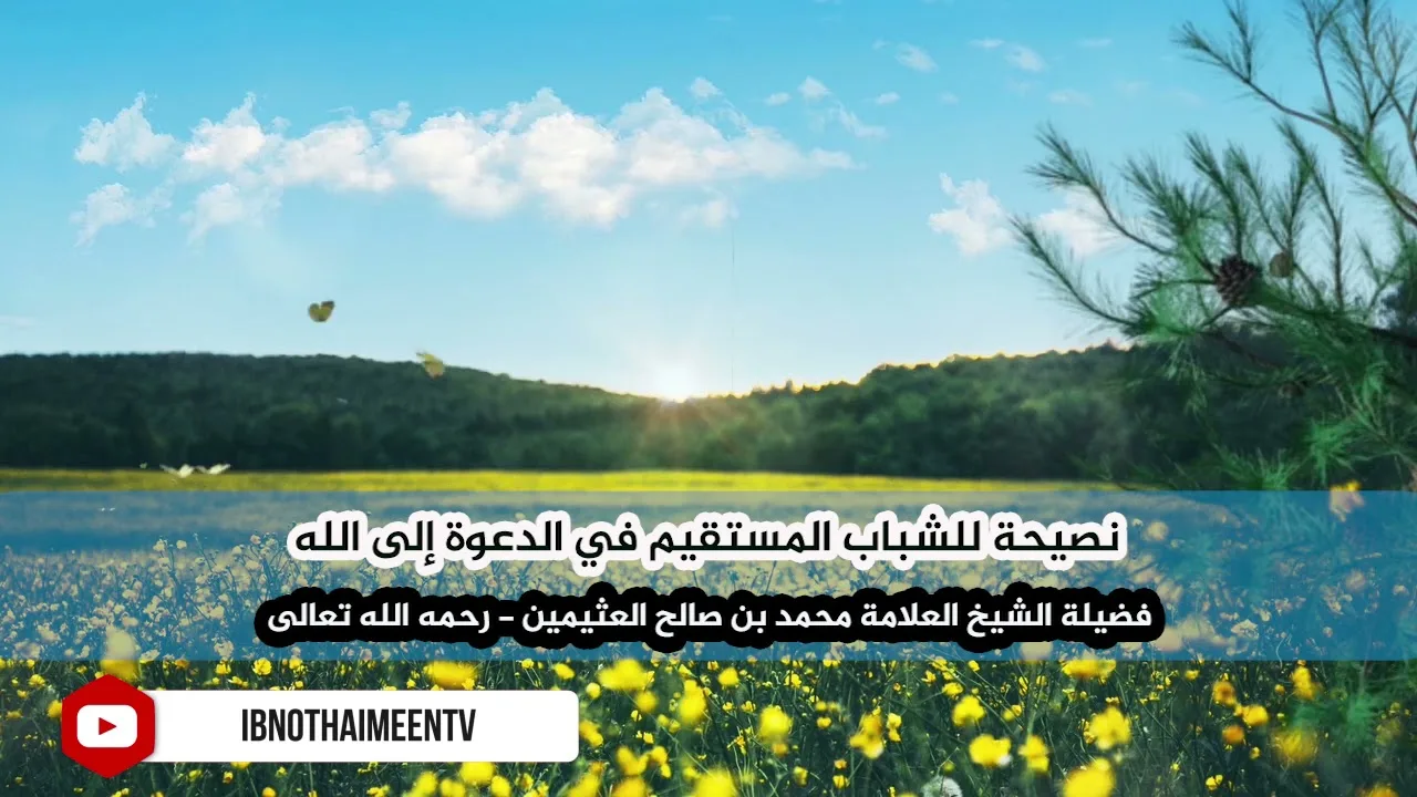 نصيحة للشباب المستقيم في الدعوة إلى الله - فضيلة الشيخ العلامة محمد ابن عثيمين رحمه الله تعالى