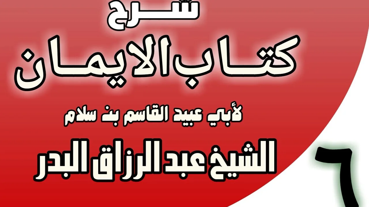 06 - شرح كتاب الإيمان لأبي عبيد القاسم بن سلام الشيخ عبد الرزاق البدر