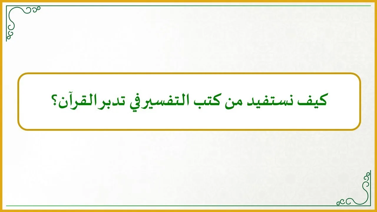 منهجية التاءات الخمس في تدارس القرآن الكريم (9) (كيف نستفيد من كتب التفسير في تدبر القرآن الكريم؟)