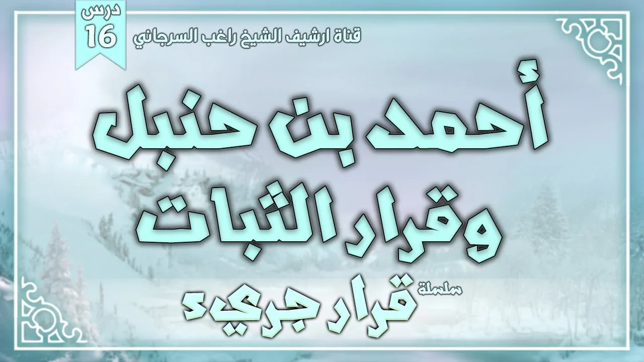 درس 16 | أحمد بن حنبل وقرار الثبات | سلسلة قرار جريء | راغب السرجاني