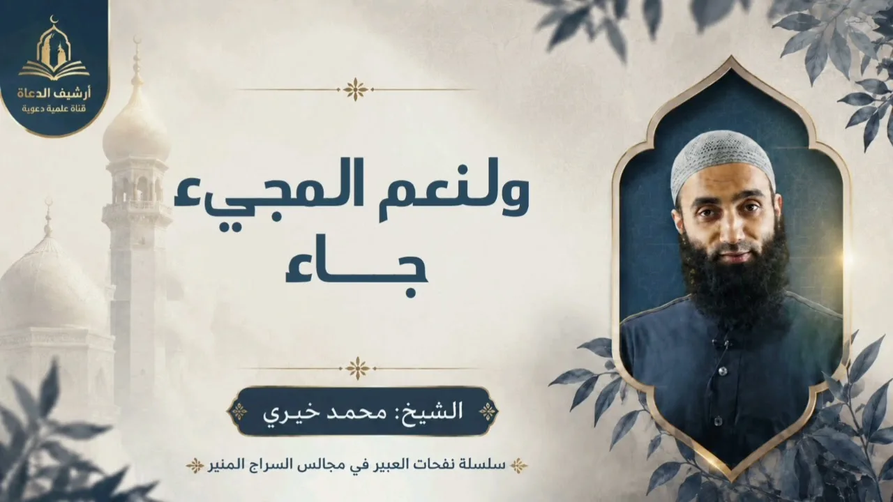 ولنعم المجيء جـــاء || سلسلة نفحات العبير في مجالس السراج المنير للشيخ محمد خيري 