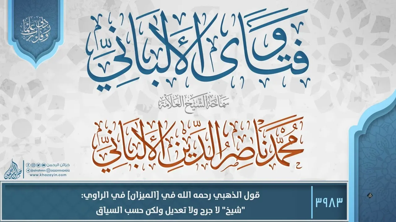 فتاوى الألباني {{3983}} قول الذهبي رحمه الله في [الميزان] في الراوي: "شيخ" لا جرح ولا تعديل ولكن
