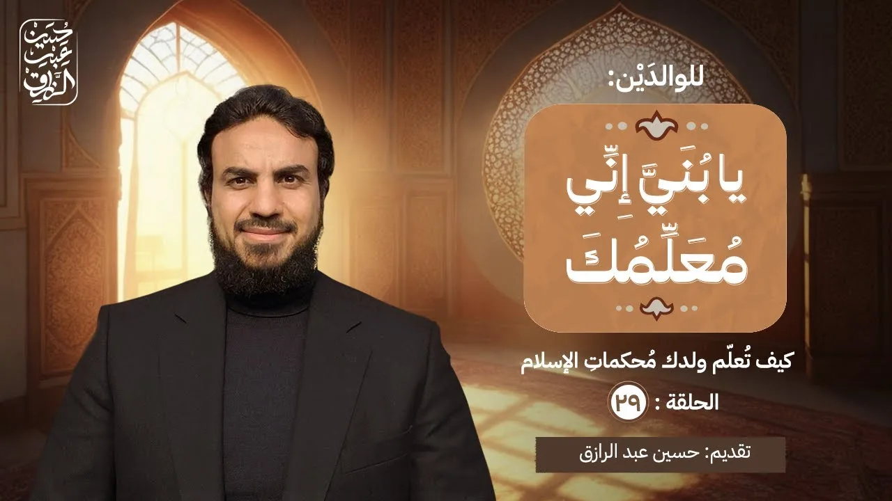الحلقة (٢٩) | يا بُنَيَّ إِنِّي مُعَلِّمُكَ |  كيف تُعلّم ولدك مُحكماتِ الإسلام  | حسين عبد الرازق