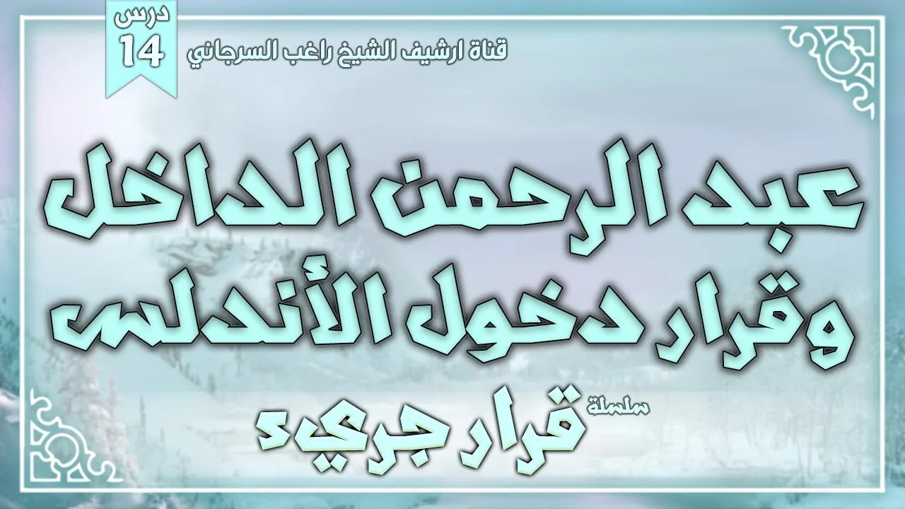 درس 14 | عبدالرحمن الداخل وقرار دخول الأندلس | سلسلة قرار جريء | راغب السرجاني