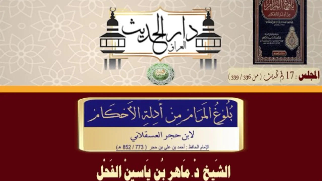 17- شرح بلوغ المرام الحديث 339 الى 336الشيخ د.ماهر ياسين الفحل28جمادى الآخرة 1438