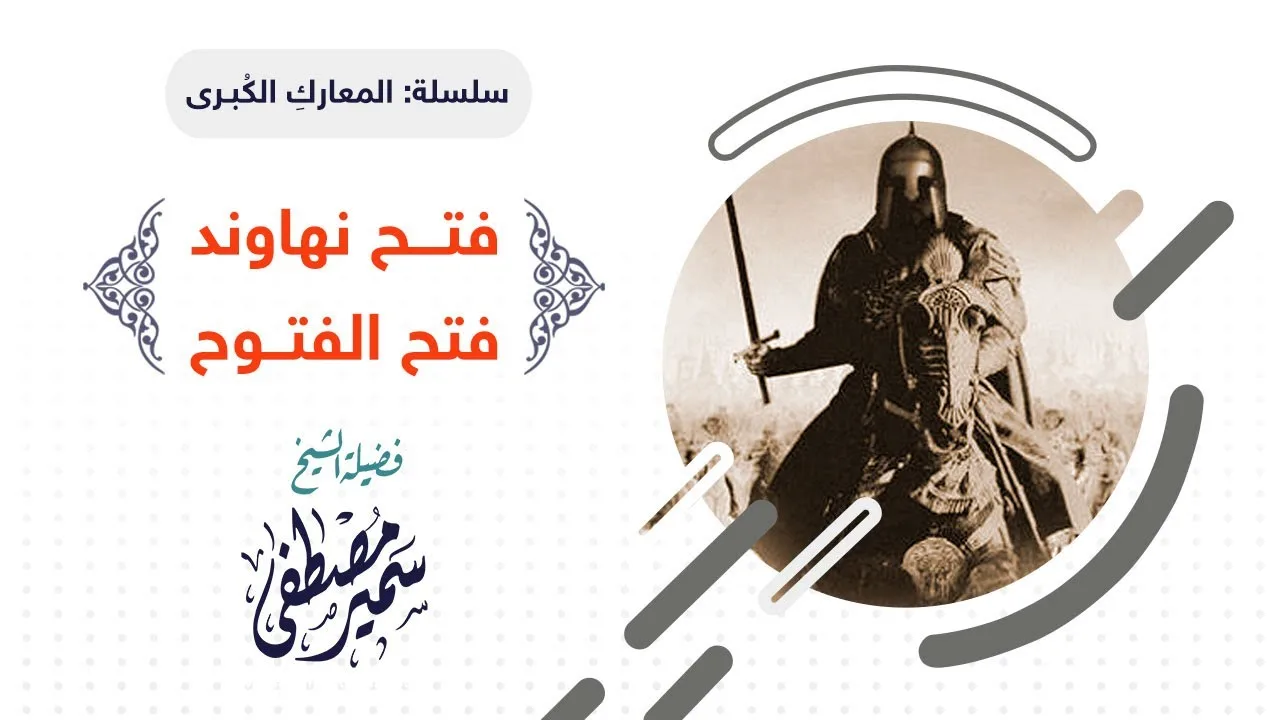 سلسلة المعارك الكبــرى |( نهاوند- فتح الفتــوح )| لفضيلة الشيخ سمير مصطفى