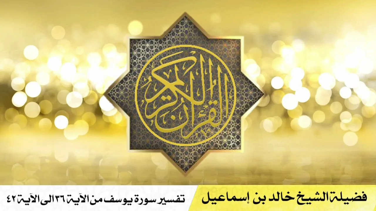 تفسير سورة يوسف من الآية ٣٦ الى الآية ٤٢ - فضيلة الشيخ خالد اسماعيل