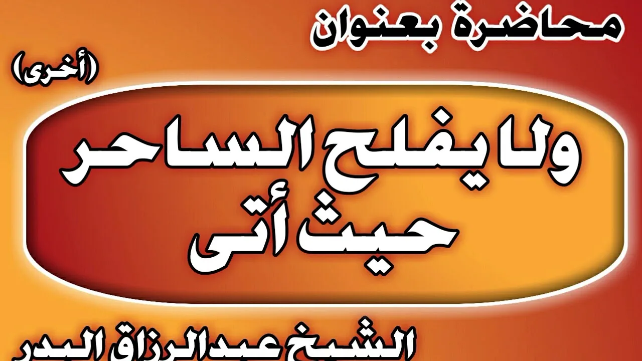 ولا يفلح الساحر حيث أتى أخرى الشيخ عبد الرزاق بن عبد المحسن العباد