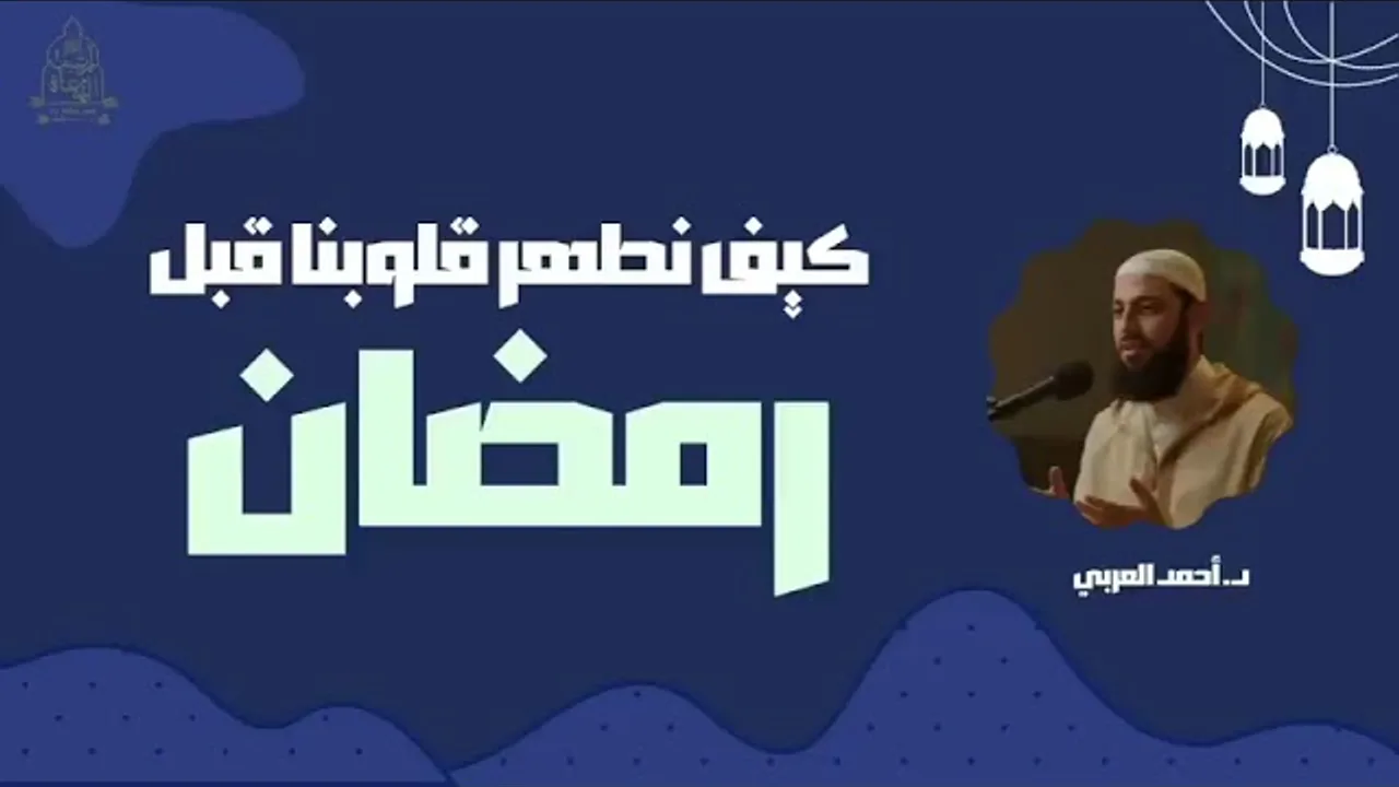 كيف نطهر قلوبنا قبل رمضان __ د. أحمد العربي