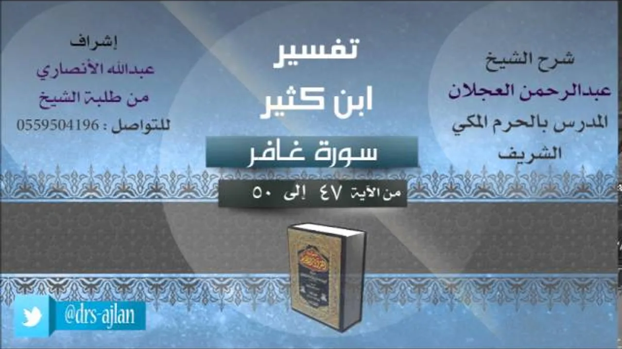 تفسير ابن كثير | شرح الشيخ عبدالرحمن العجلان | 13- سورة غافر | غافر من 47 إلى 50