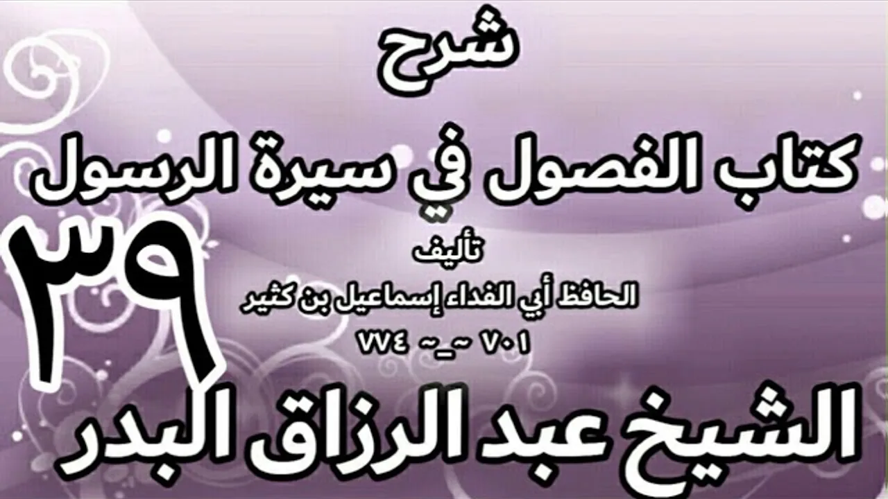39 - شرح كتاب الفصول في سيرة الرسولﷺ لابن كثير - الشيخ عبد الرزاق البدر