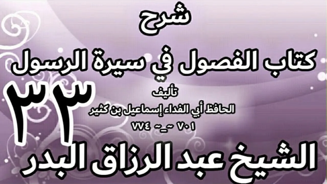 33 - شرح كتاب الفصول في سيرة الرسولﷺ لابن كثير - الشيخ عبد الرزاق البدر