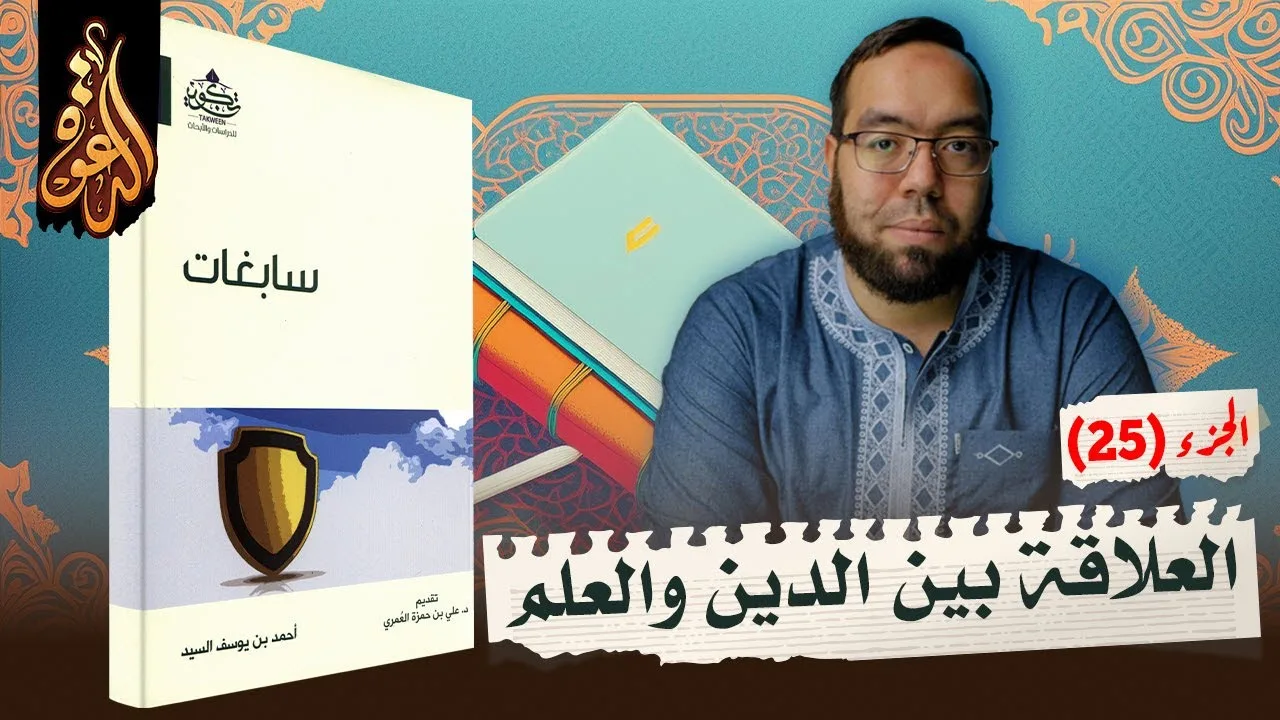 العلاقة بين الدين (الإسلام) والعلم الطبيعي | شرح كتاب سابغات 25