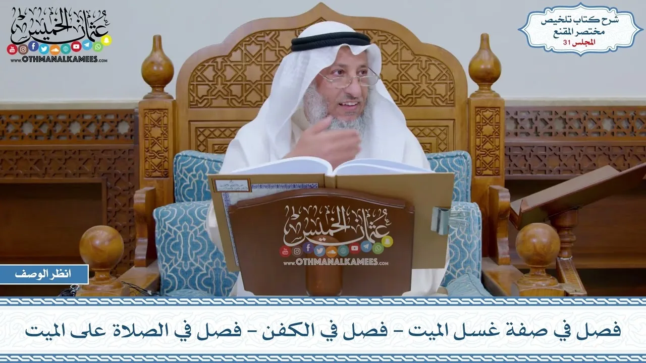 31 - فصل في صفة غسل الميت - فصل في الكفن - فصل في الصلاة على الميت - عثمان الخميس