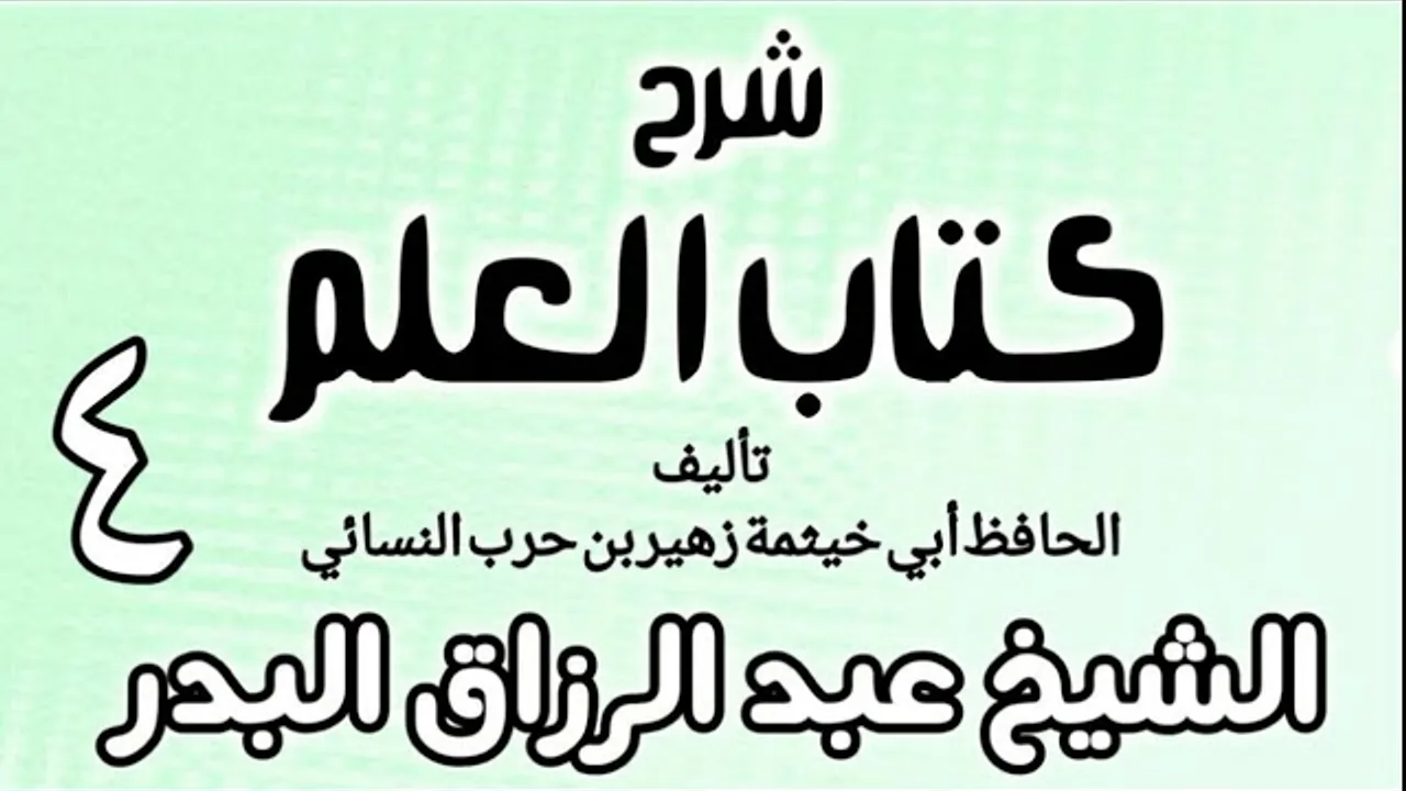 04 - شرح كتاب العلم لأبي خيثمة - الشيخ عبد الرزاق البدر