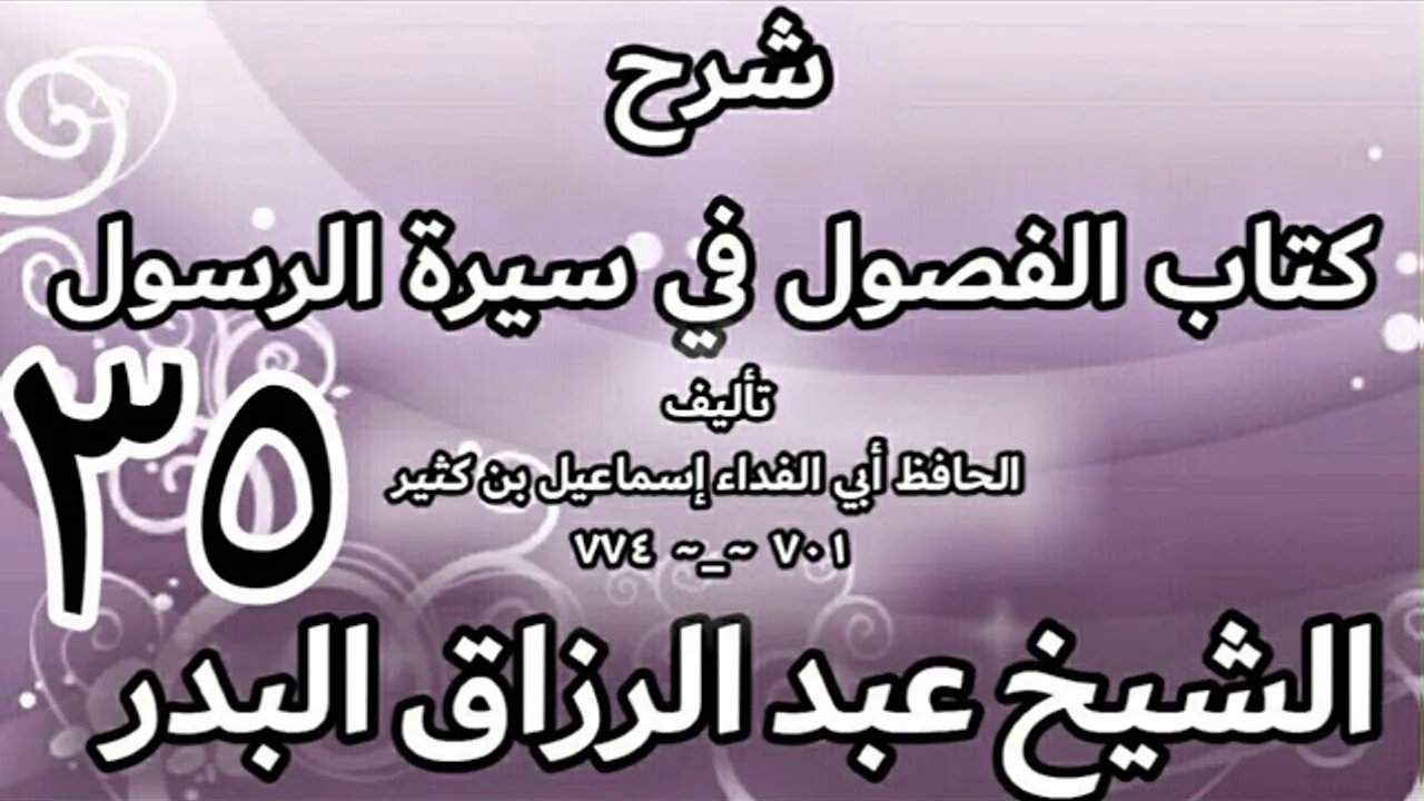 35 - شرح كتاب الفصول في سيرة الرسولﷺ لابن كثير - الشيخ عبد الرزاق البدر