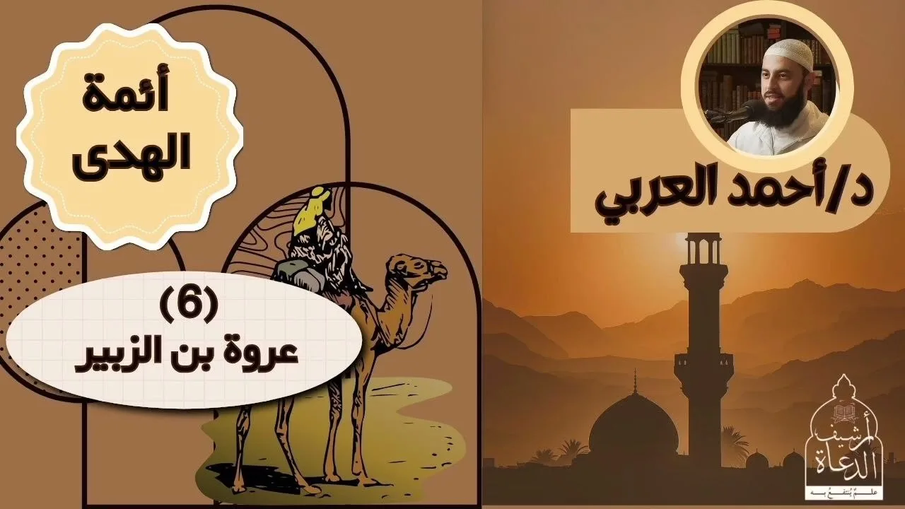 ٦. سيدنا عروة بن الزبير  رضى الله عنه || أئمة الهدى || د. أحمد العربي 