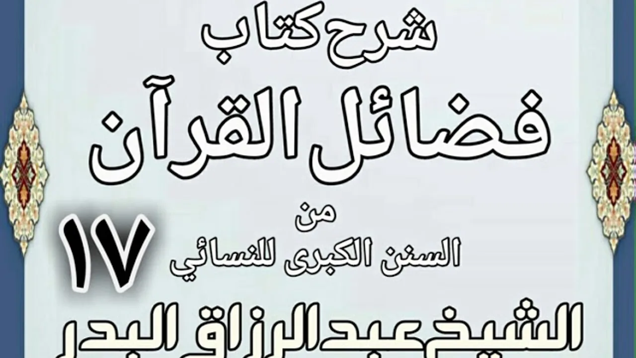 17 - شرح كتاب فضائل القرآن من السنن الكبرى للنسائي الشيخ عبد الرزاق بن البدر
