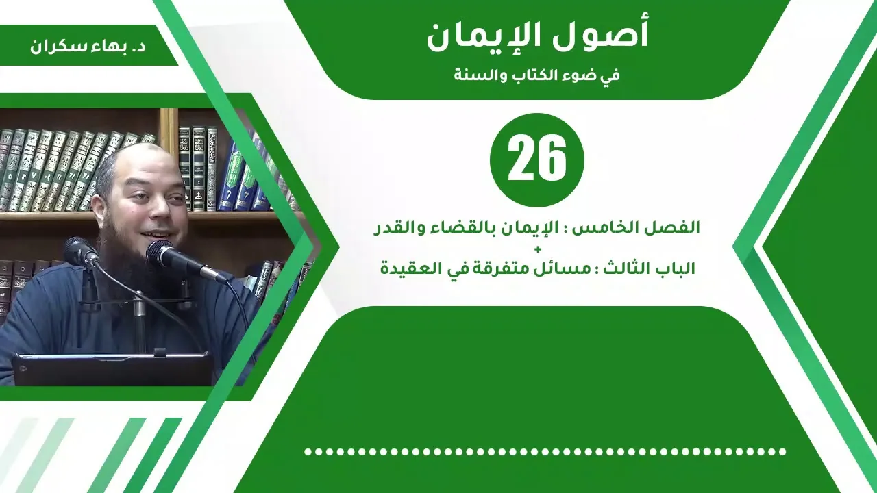 شرح أصول الإيمان 26 | الفصل الخامس : الإيمان بالقضاء والقدر + باب : مسائل في العقيدة - د.بهاء سكران