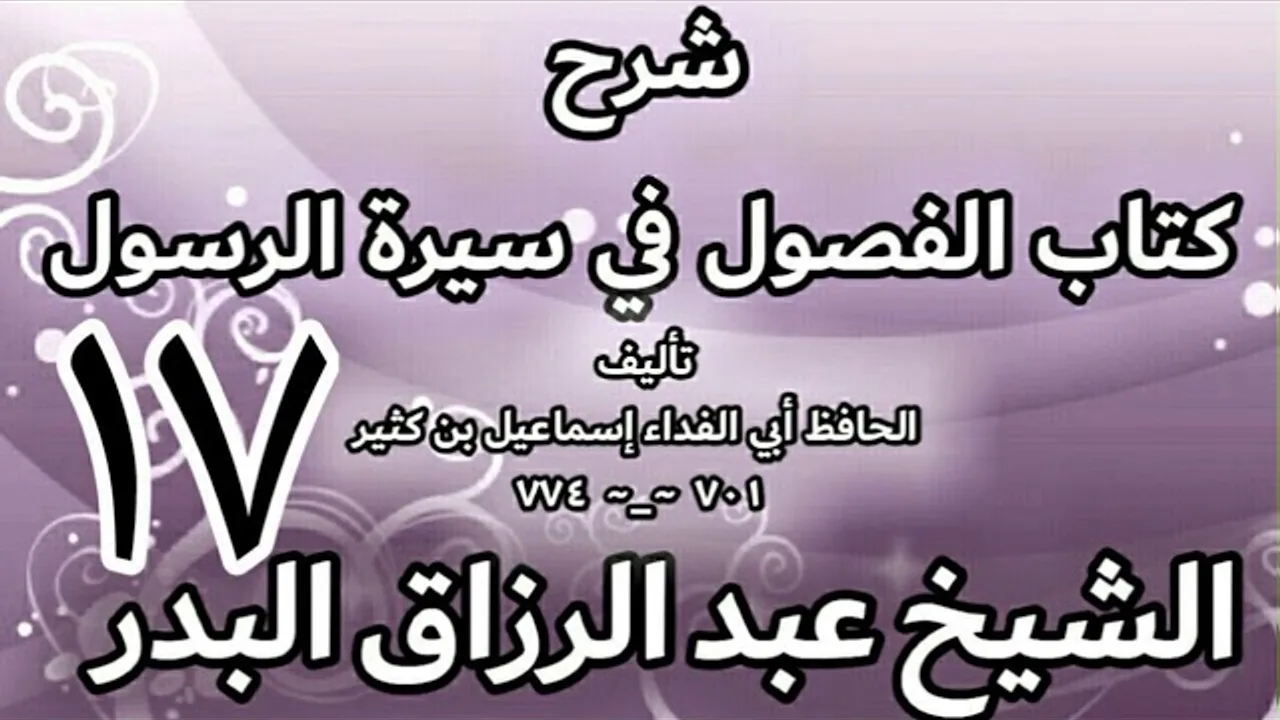 17 - شرح كتاب الفصول في سيرة الرسولﷺ لابن كثير - الشيخ عبد الرزاق البدر