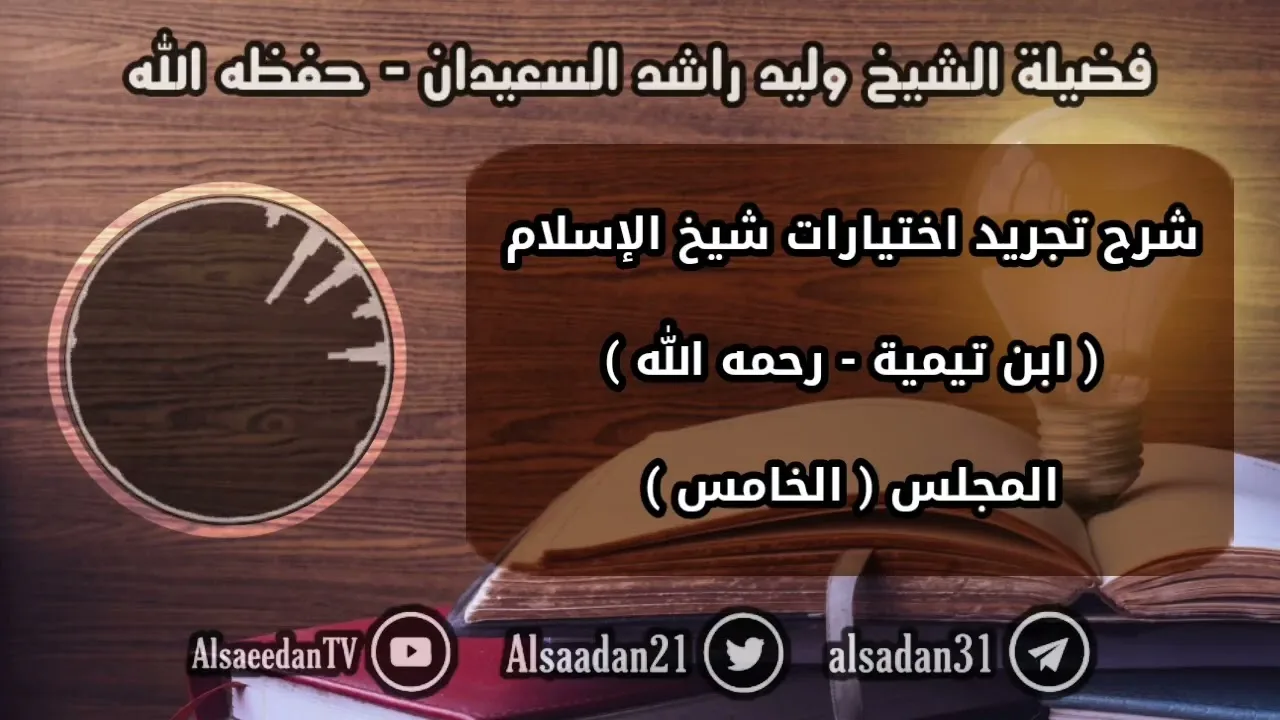 الدرس الخامس من دورة شرح تجريد اختيارات شيخ الإسلام ابن تيمية لفضيلة الشيخ وليد السعيدان