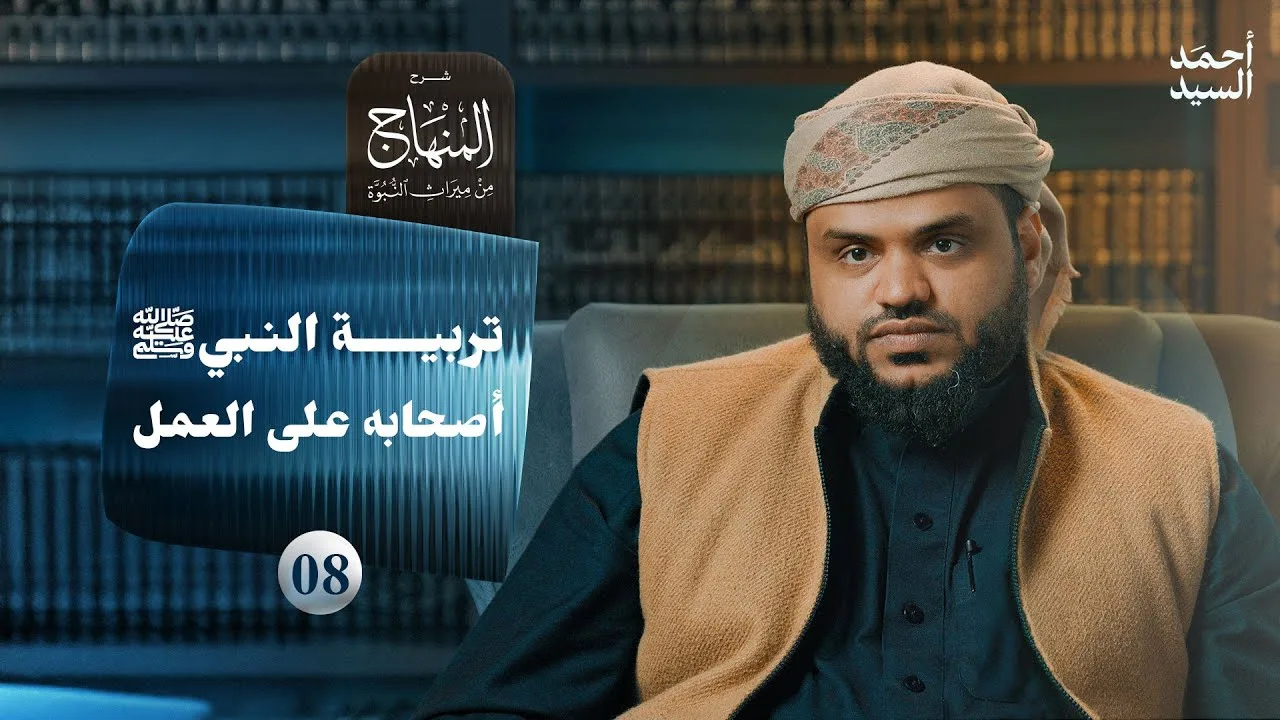 شرح المنهاج من ميراث النبوة 08 | تربية النبي ﷺ أصحابه على العمل | أحمد السيد