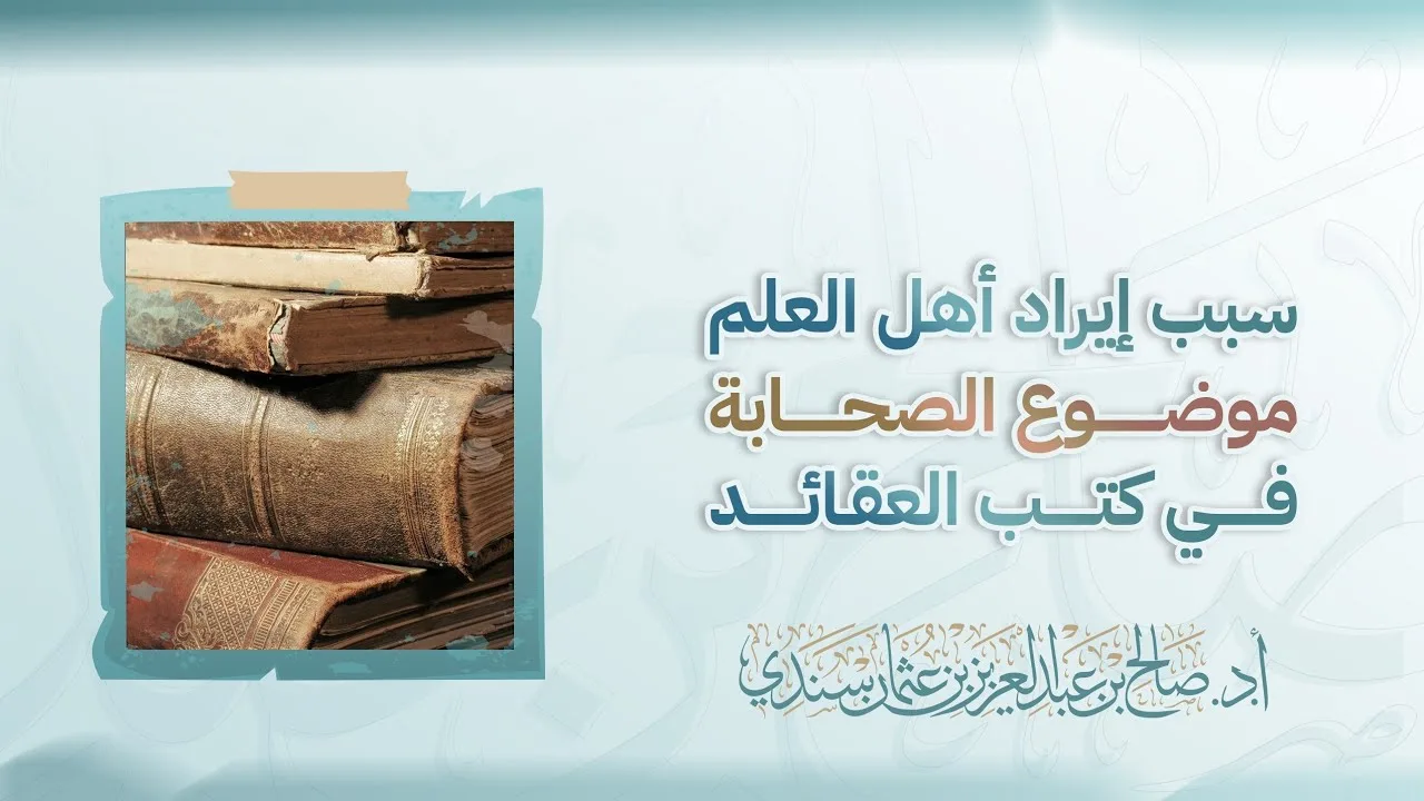 سبب إيراد أهل العلم موضوع الصحابة في كتب العقائد | أ.د. صالح سندي