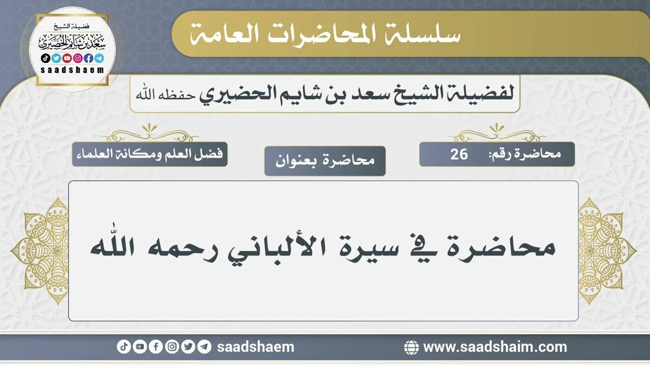 26 - محاضرة في سيرة الألباني رحمه الله - الشيخ سعد بن شايم الحضيري