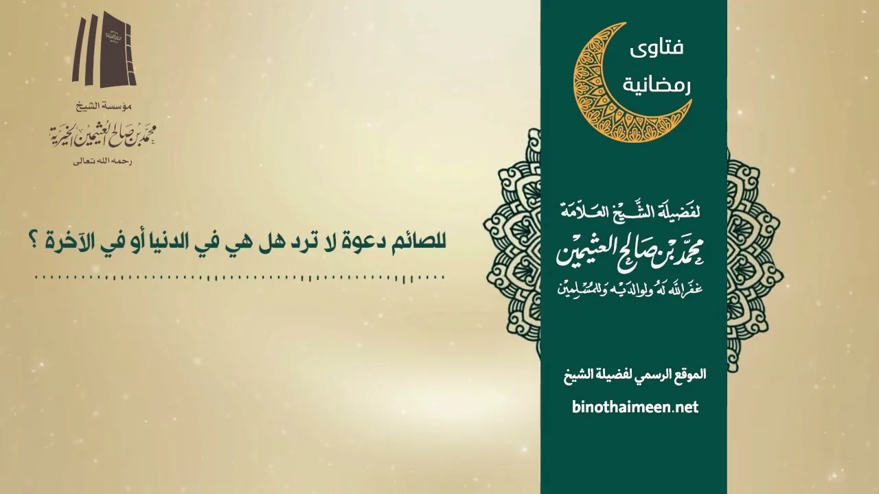 للصائم دعوة لا ترد هل هي في الدنيا أو في الآخرة ؟ فضيلة الشيخ العلامة محمد ابن عثيمين – رحمه الله
