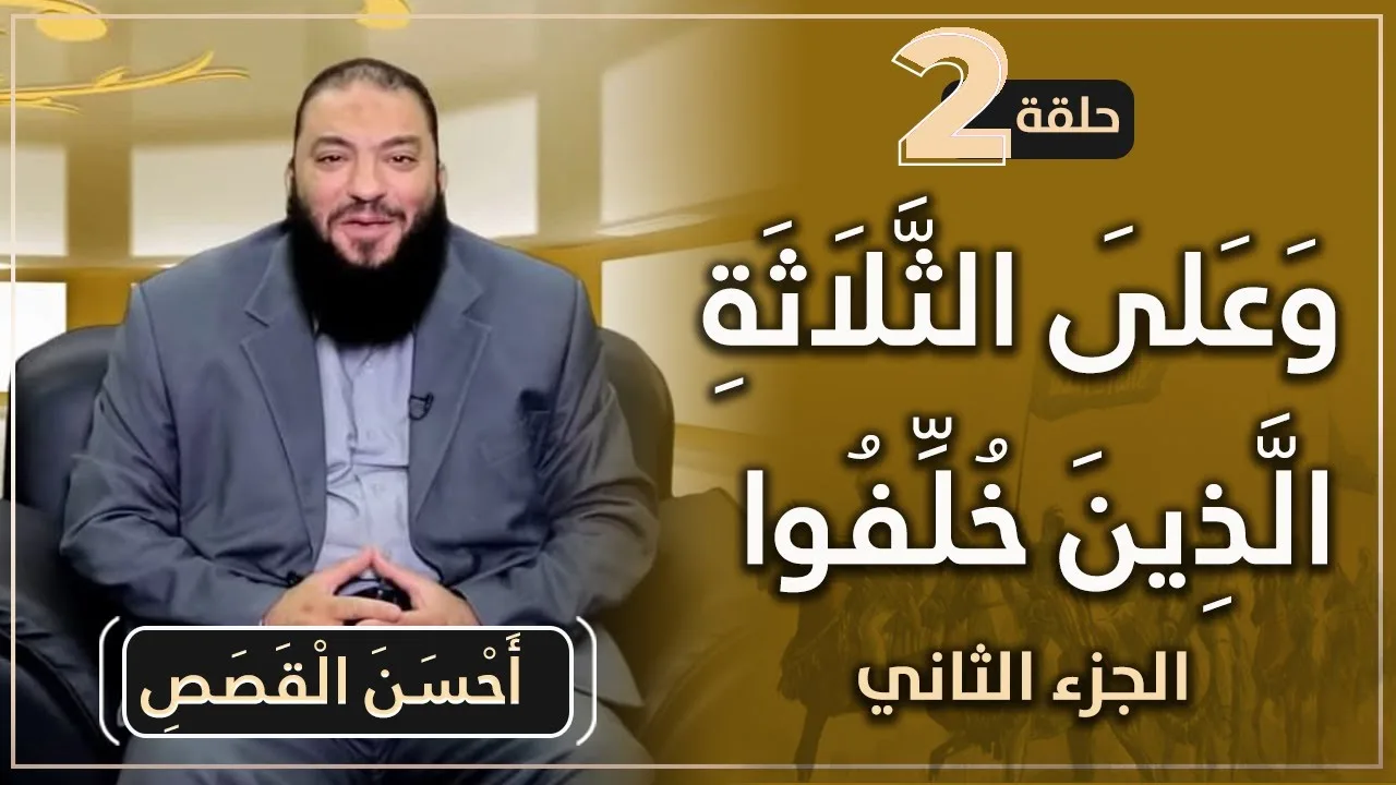 ﴿ وَعَلَى الثَّلَاثَةِ الَّذِينَ خُلِّفُوا ﴾ .. الجزء الثاني .. الحلقة ( 02 ) .. #أَحْسَنَ_الْقَصَصِ