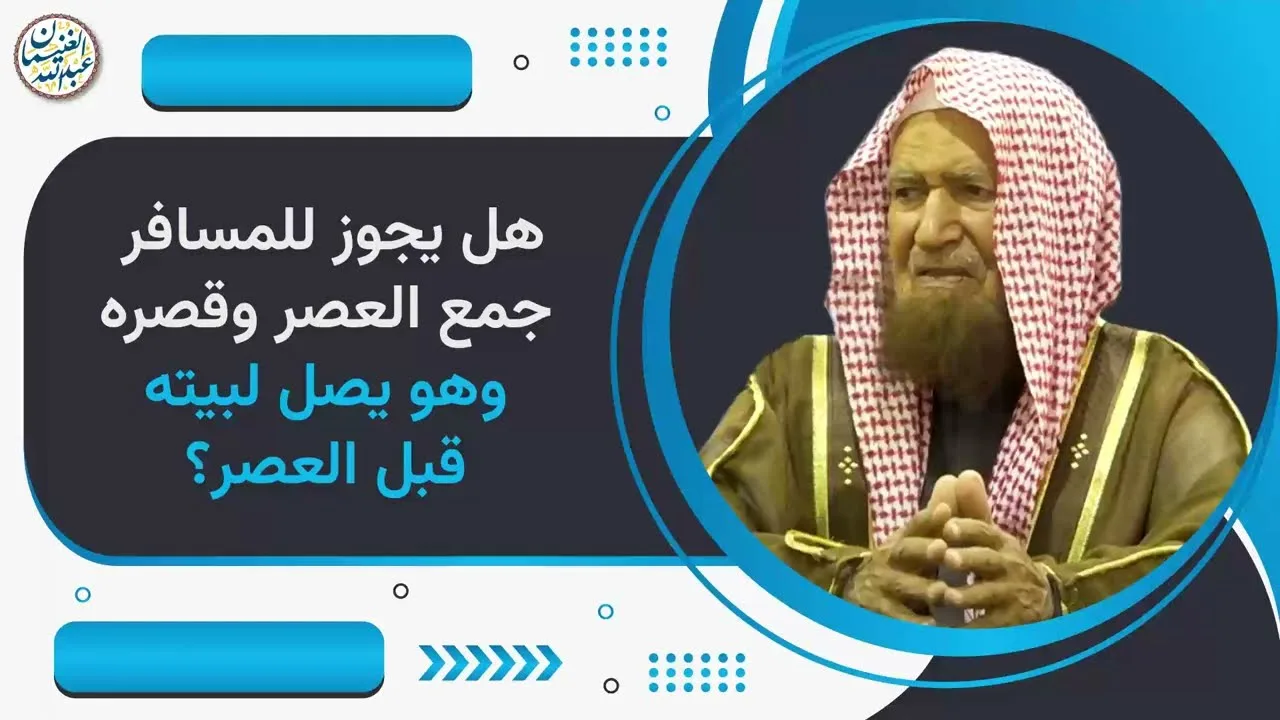 هل يجوز للمسافر جمع العصر و قصره و هو يصل لبيته قبل العصر؟ | الشيخ عبدالله الغنيمان