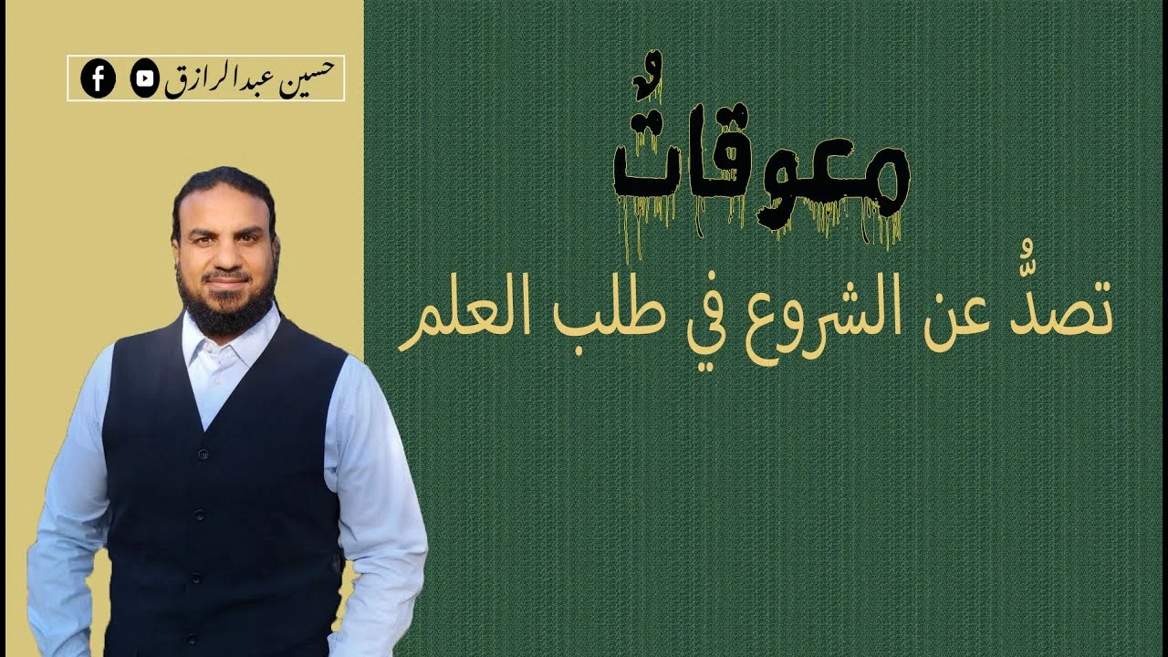 حسين عبدالرازق|رفع كفاءة طالب العلم (معوقات طلب العلم)