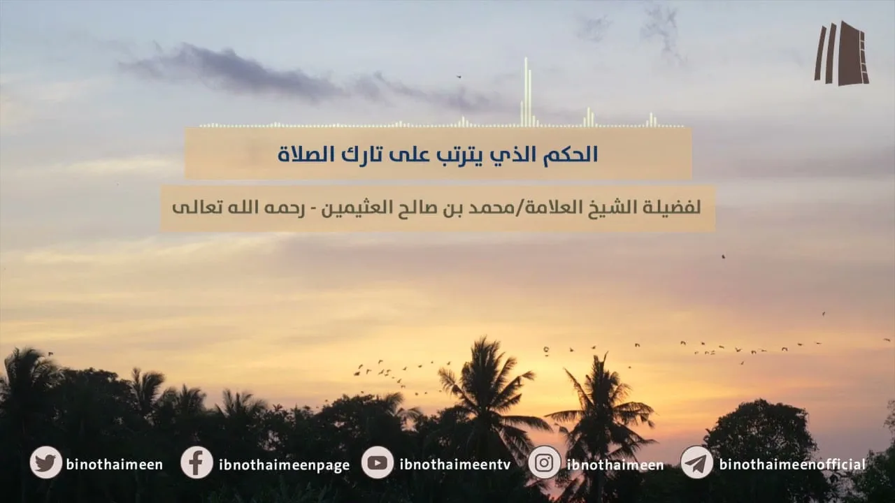 الحكم الذي يترتب على تارك الصلاة || فضيلة الشيخ العلامة محمد ابن عثيمين – رحمه الله تعالى