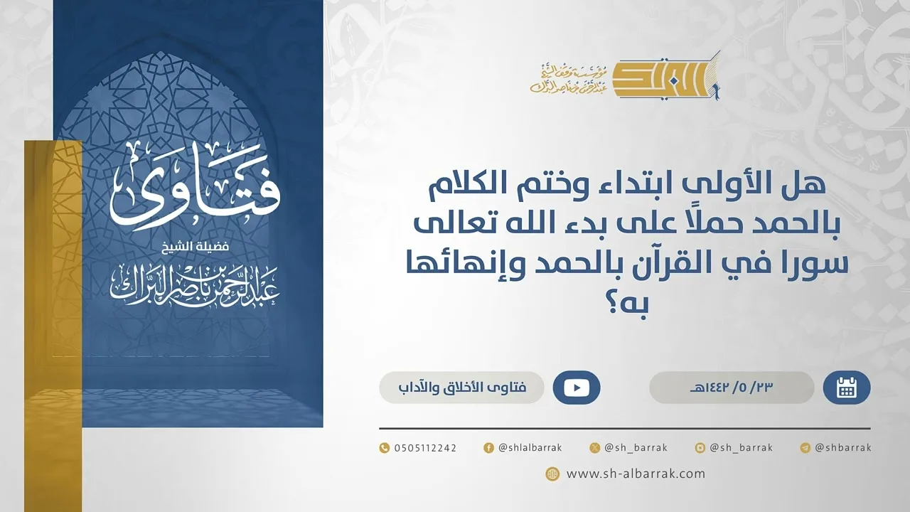 هل الأولى ابتداء وختم الكلام بالحمد حملًاعلى بدء الله تعالى سورا في القرآن بالحمد وإنهائها به(15548)