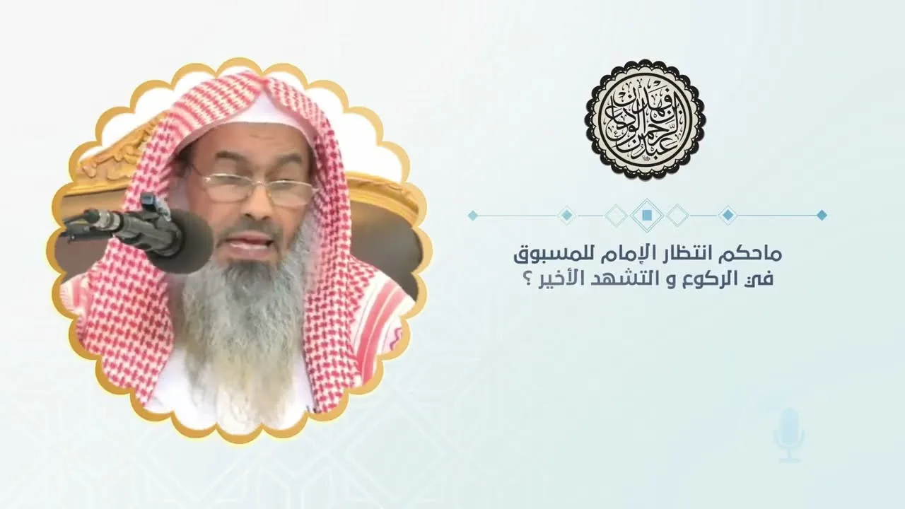 ما حكم انتظار الإمام للمسبوق في الركوع و التشهد الأخير ؟ | الشيخ / عبدالرحمن بن فهد الودعان