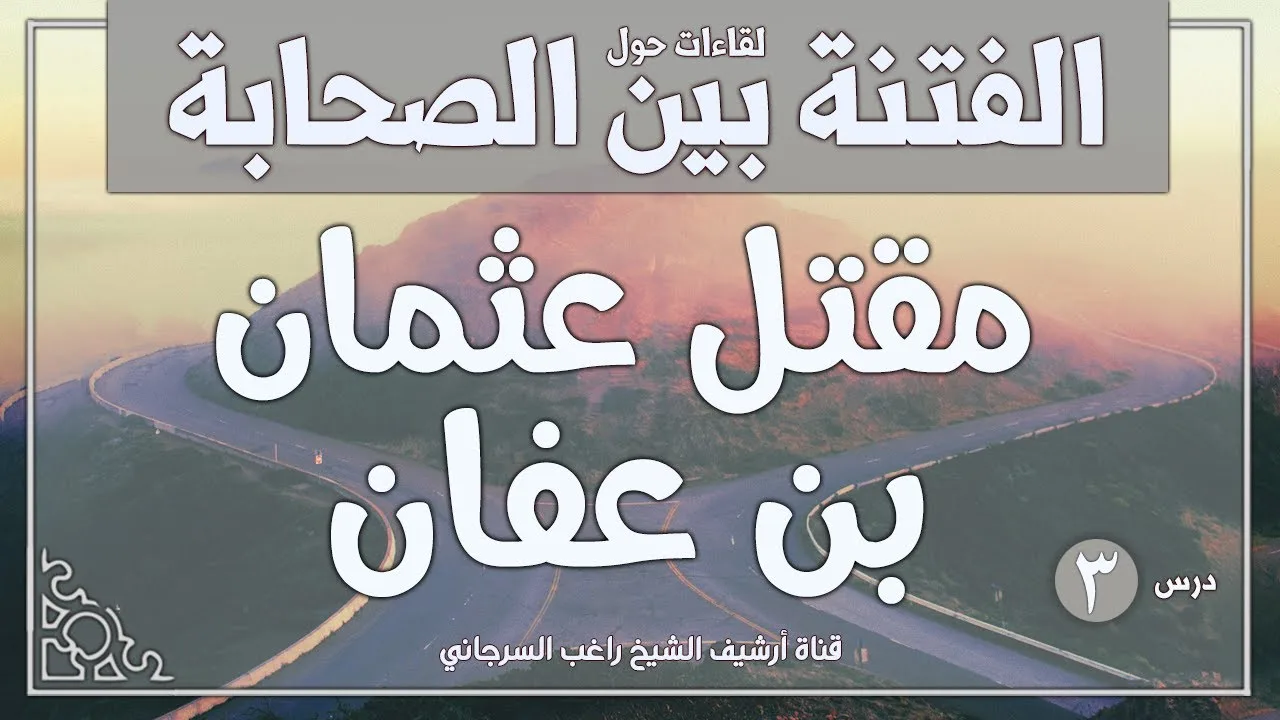 درس 3 | الدفاع عن خالد ومعاوية - عثمان بن عفان وقصة مقتله | سلسلة الفتنة بين الصحابة | راغب السرجاني
