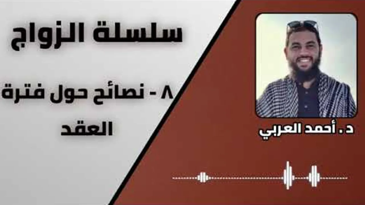 8 - نصائح حول فترة العقد _ سلسلة الزواج _ الدكتور أحمد العربي