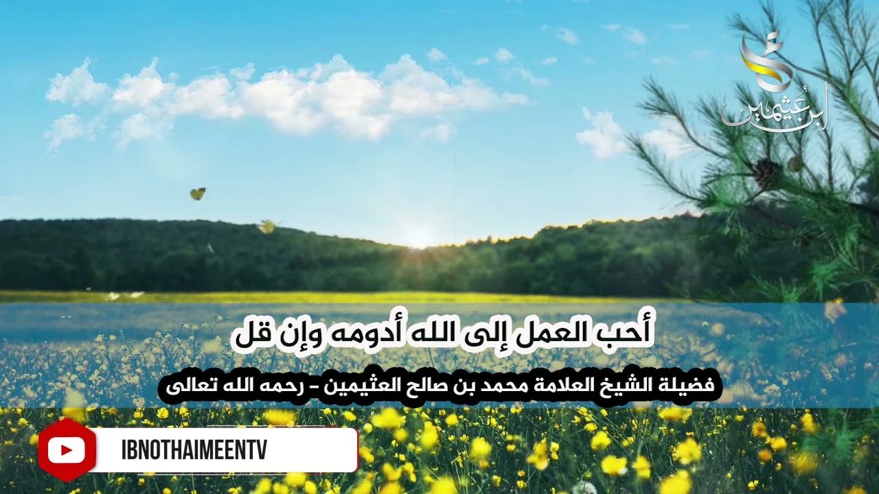 أحب العمل إلى الله أدومه وإن قل - فضيلة الشيخ العلامة محمد ابن عثيمين رحمه الله تعالى