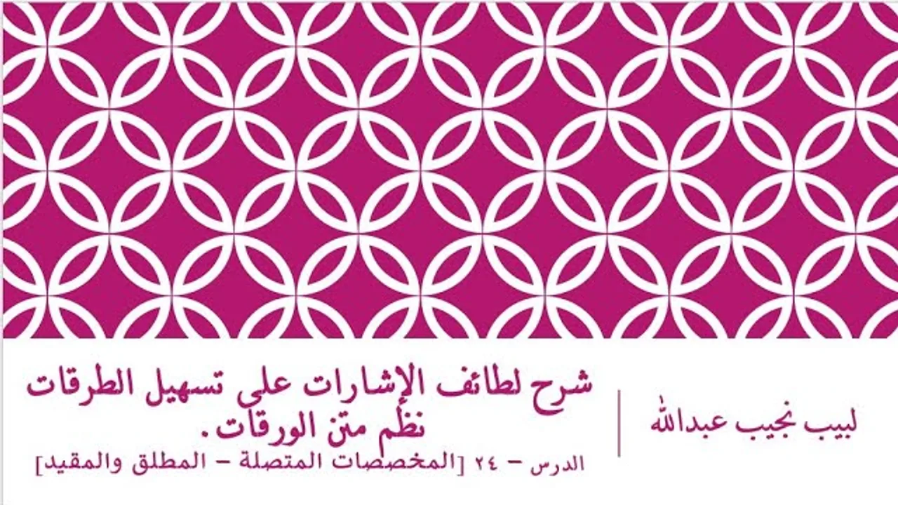 شرح لطائف الإشارات على تسهيل الطرقات نظم الورقات.الدرس– 24 [بقية المخصصات المتصلة - المطلق والمقيد]
