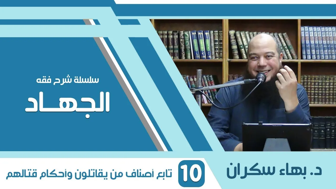 شرح فقه الجهاد | 10 | تابع أصناف من يقاتلون وأحكام قتالهم | د. بهاء سكران
