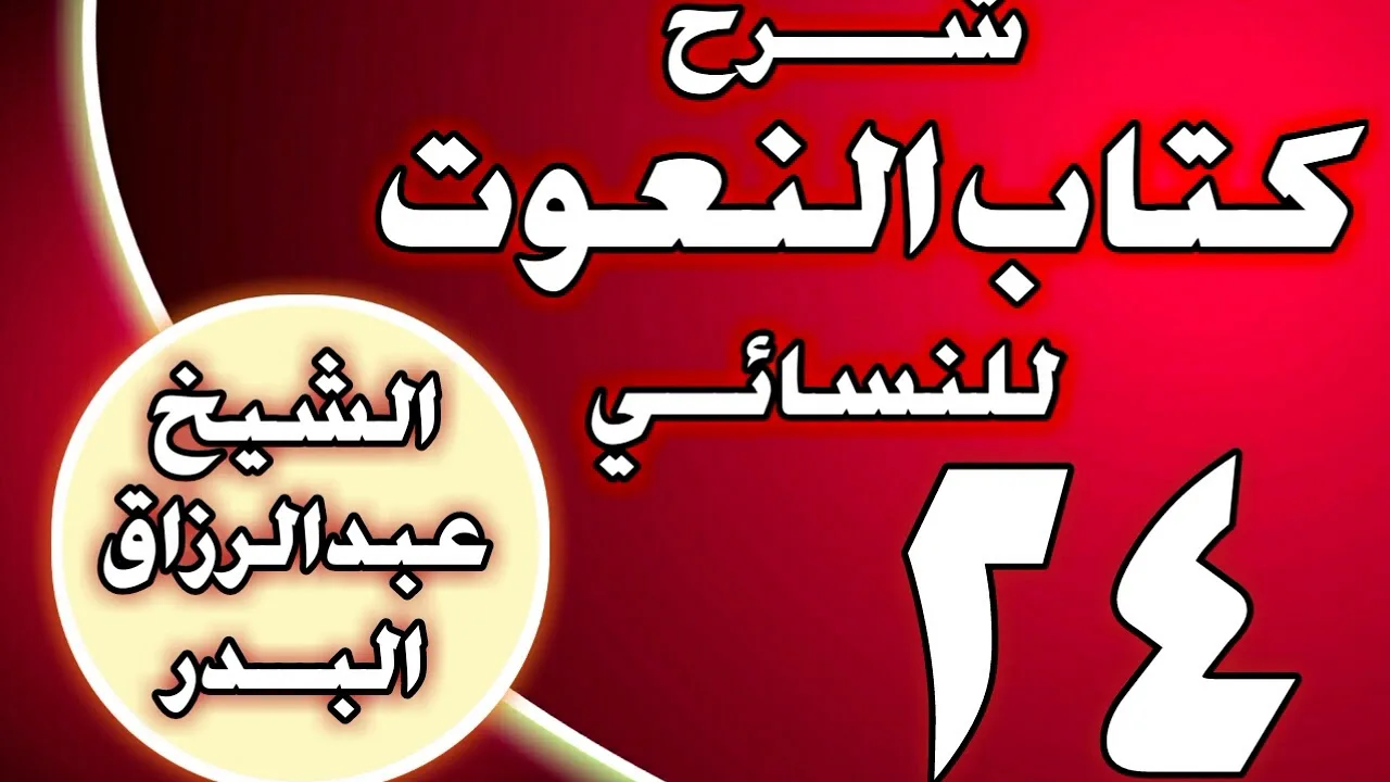 24 - شرح كتاب النعوت للنسائي الشيخ عبد الرزاق بن عبد المحسن العباد