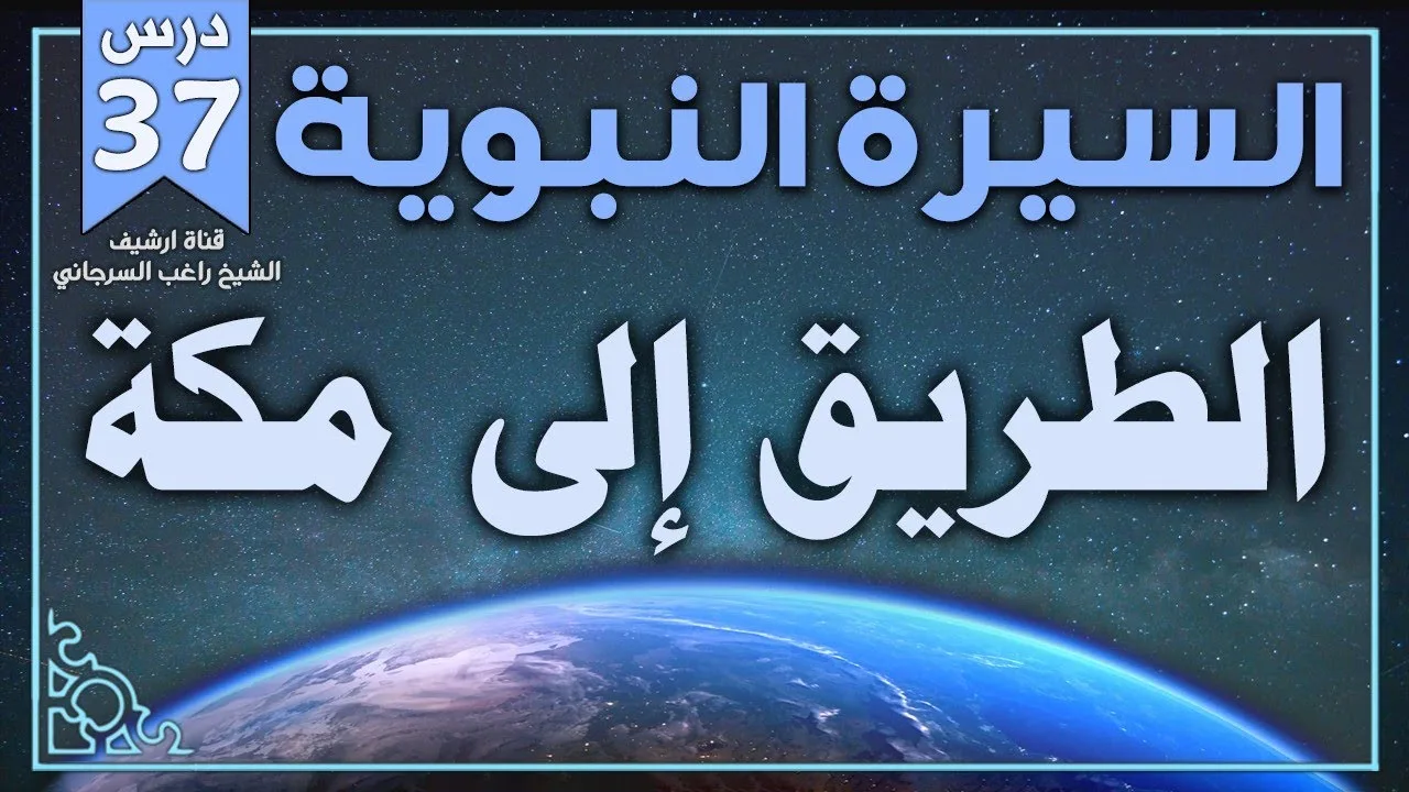 درس 37 | الطريق إلى مكة | السيرة النبوية | راغب السرجاني