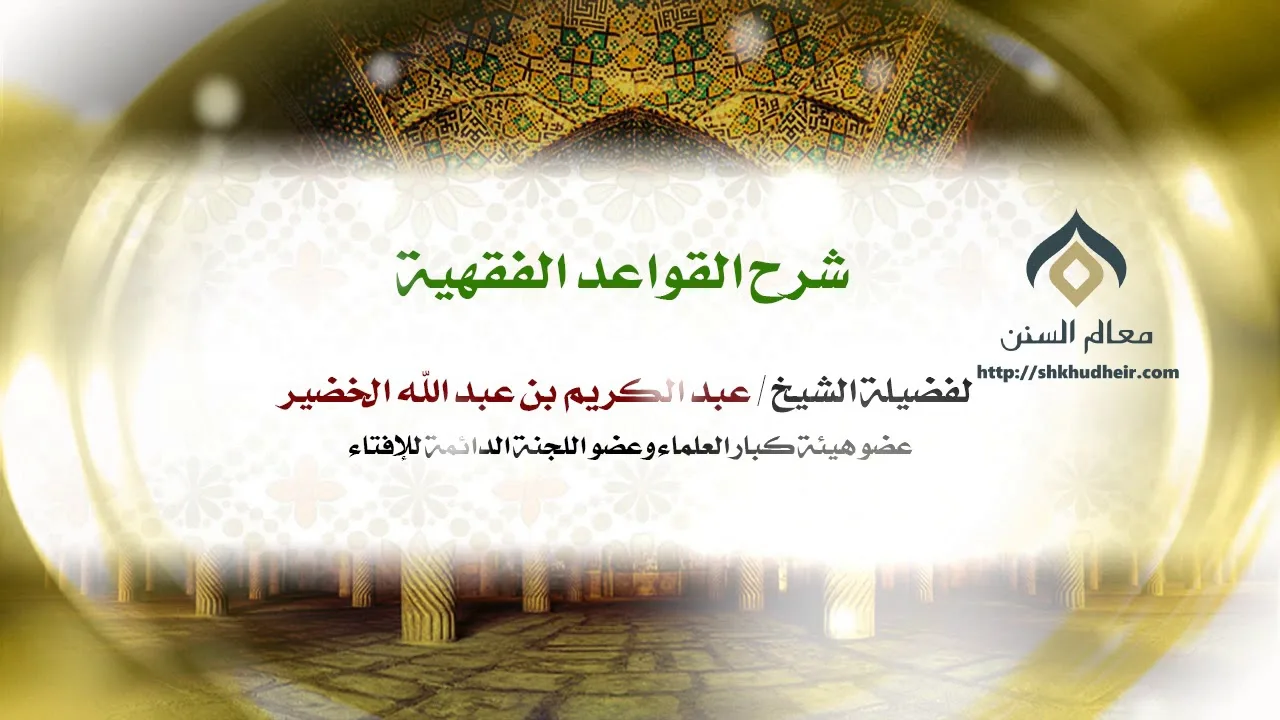 شرح القواعد الفقهية (5) | فضيلة الشيخ د. : عبدالكريم الخضير .