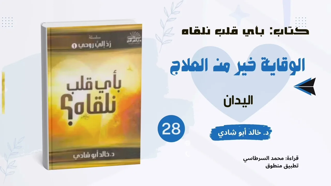 ٢٨. الوقاية خير من العلاج: اليدان || كتاب بأي قلب نلقاه د. خالد أبو شادي 
