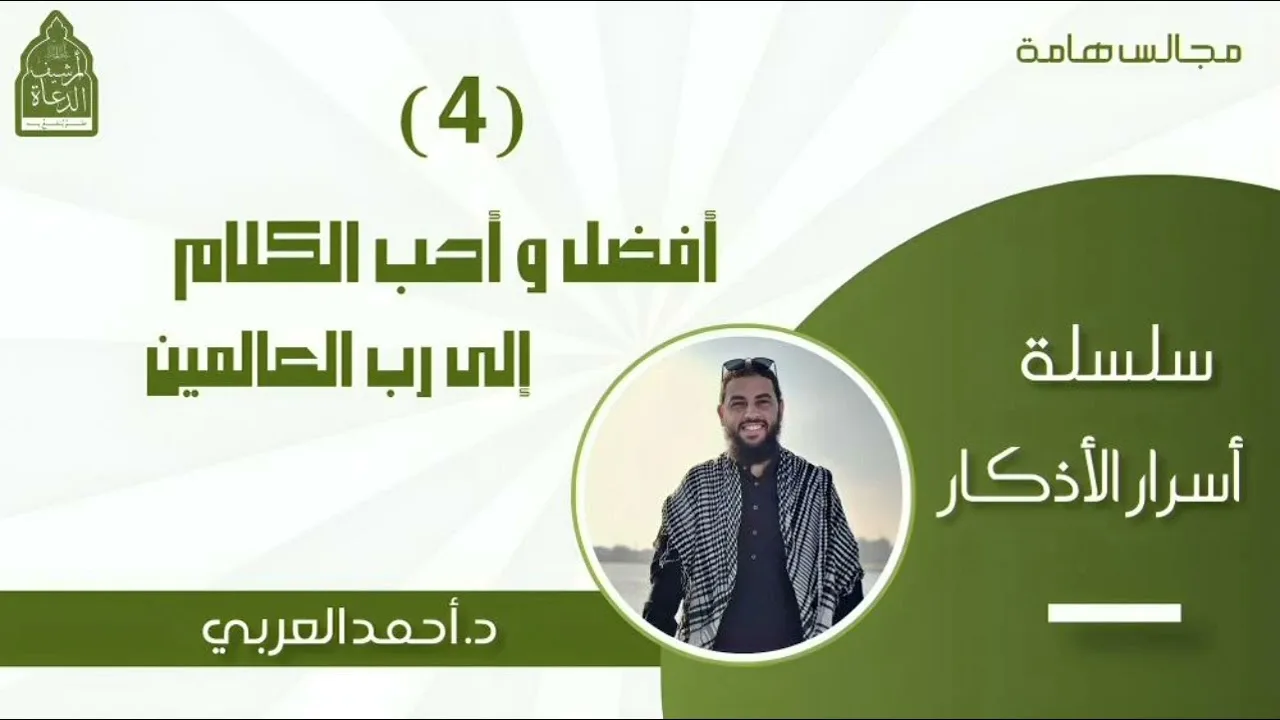 4) أفضل وأحب الكلام إلى رب العالمين __ سلسلة أسرار الأذكار د أحمد العربي