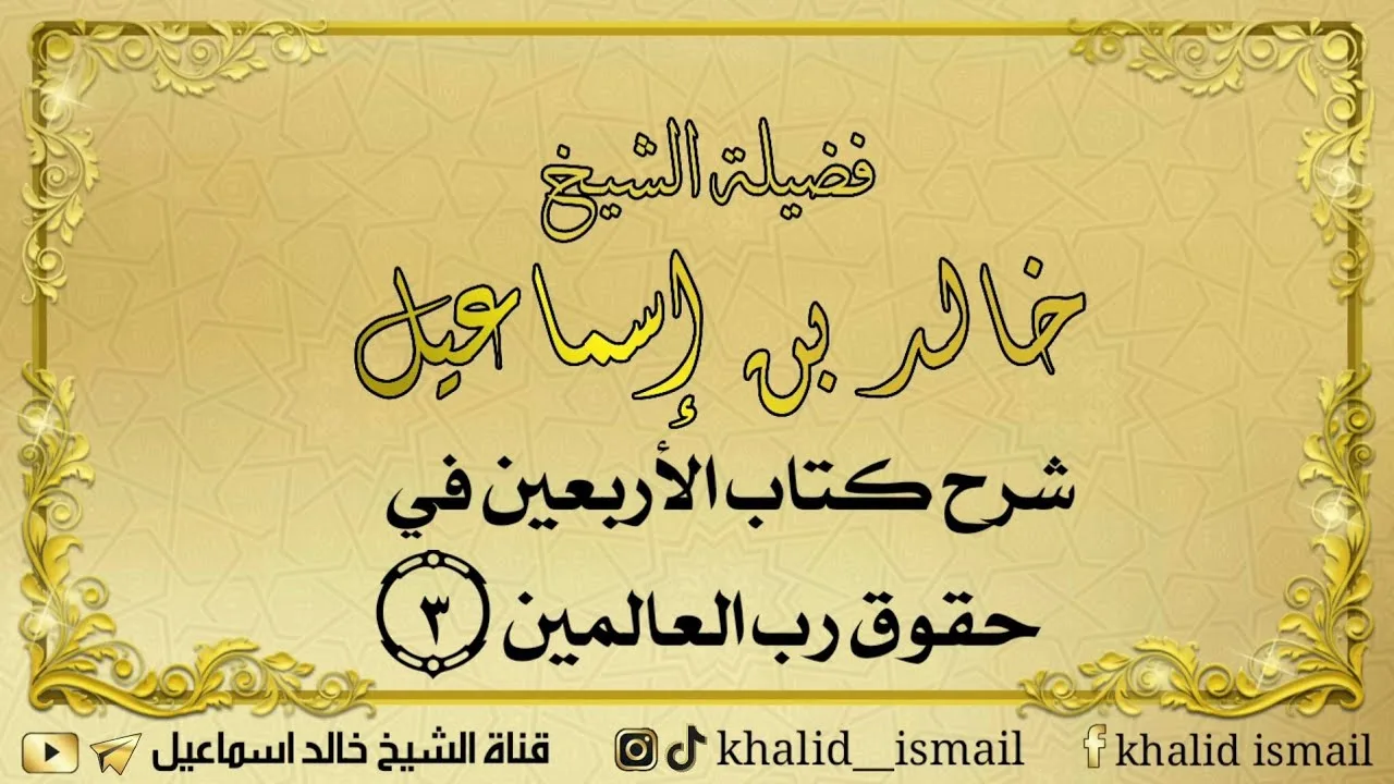 شرح كتاب الأربعين في حقوق رب العالمين  ٣ - فضيلة الشيخ خالد إسماعيل