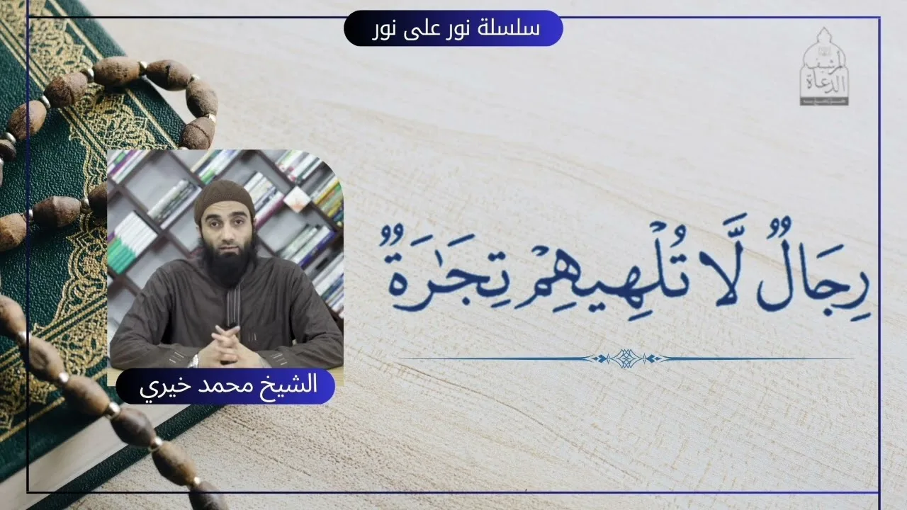 (رجال لا تلهيهم تجارة) || سلسلة نور على نور للشيخ محمد خيري